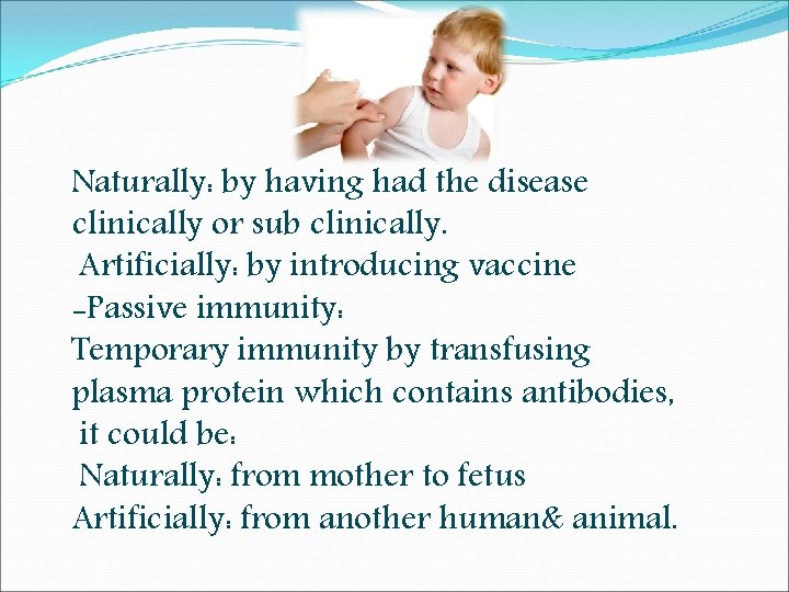 Naturally: by having had the disease clinically or sub clinically. Artificially: by introducing vaccine