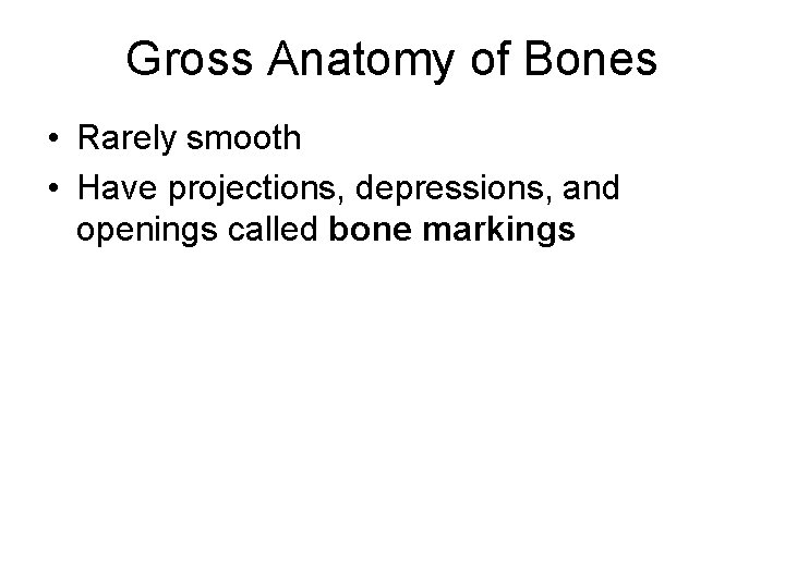 Gross Anatomy of Bones • Rarely smooth • Have projections, depressions, and openings called