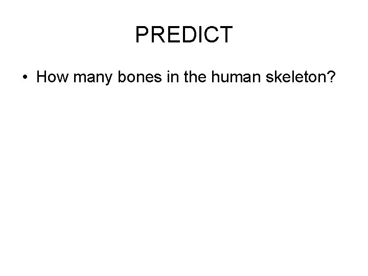 PREDICT • How many bones in the human skeleton? 