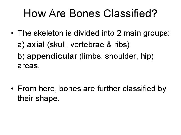 How Are Bones Classified? • The skeleton is divided into 2 main groups: a)