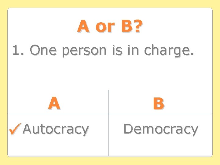 A or B? 1. One person is in charge. A Autocracy B Democracy 