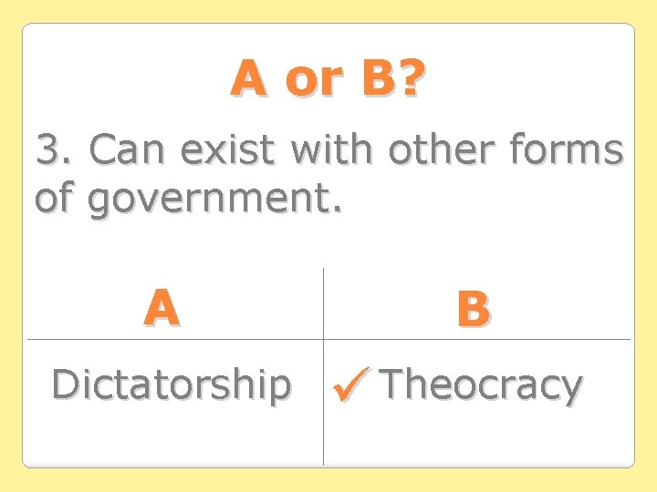 A or B? 3. Can exist with other forms of government. A Dictatorship B