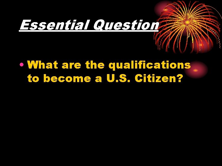 Essential Question • What are the qualifications to become a U. S. Citizen? 