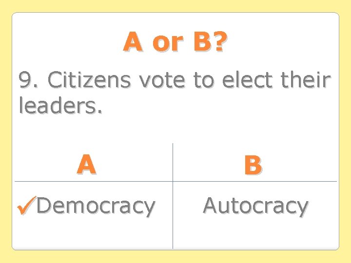 A or B? 9. Citizens vote to elect their leaders. A B Democracy Autocracy