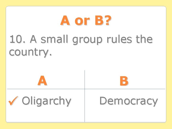 A or B? 10. A small group rules the country. A Oligarchy B Democracy