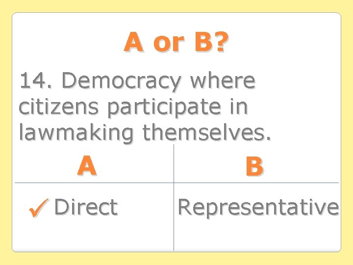 A or B? 14. Democracy where citizens participate in lawmaking themselves. A Direct B