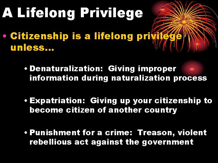 A Lifelong Privilege • Citizenship is a lifelong privilege unless… • Denaturalization: Giving improper