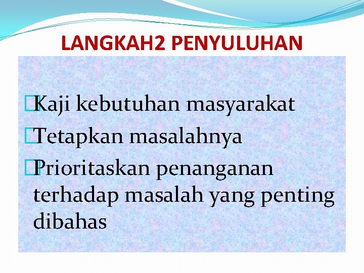 LANGKAH 2 PENYULUHAN �Kaji kebutuhan masyarakat �Tetapkan masalahnya �Prioritaskan penanganan terhadap masalah yang penting