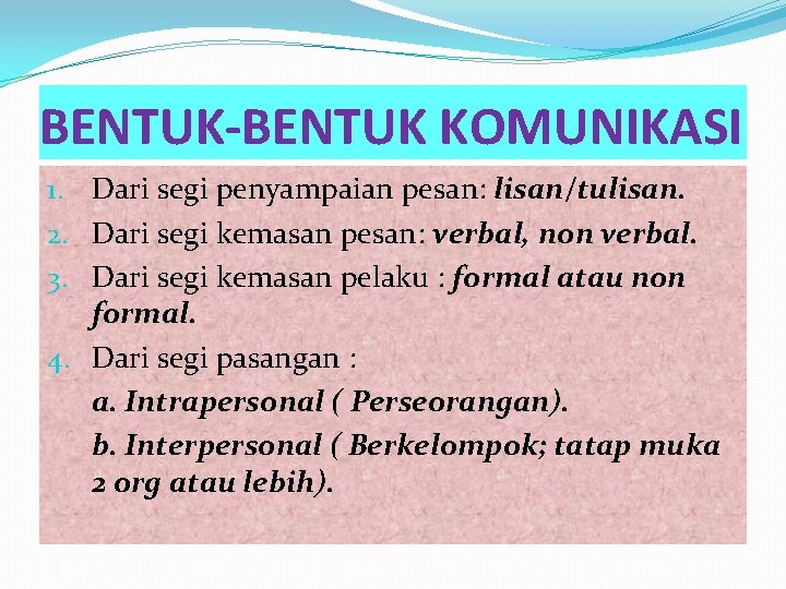 BENTUK-BENTUK KOMUNIKASI 1. Dari segi penyampaian pesan: lisan/tulisan. 2. Dari segi kemasan pesan: verbal,