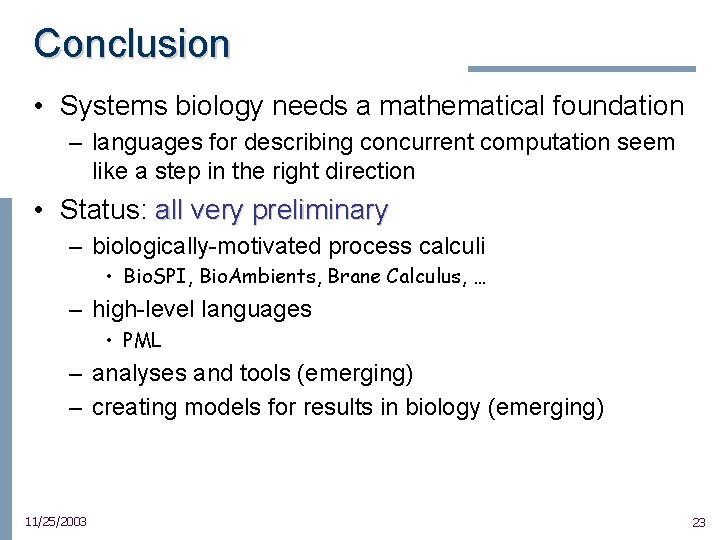 Conclusion • Systems biology needs a mathematical foundation – languages for describing concurrent computation