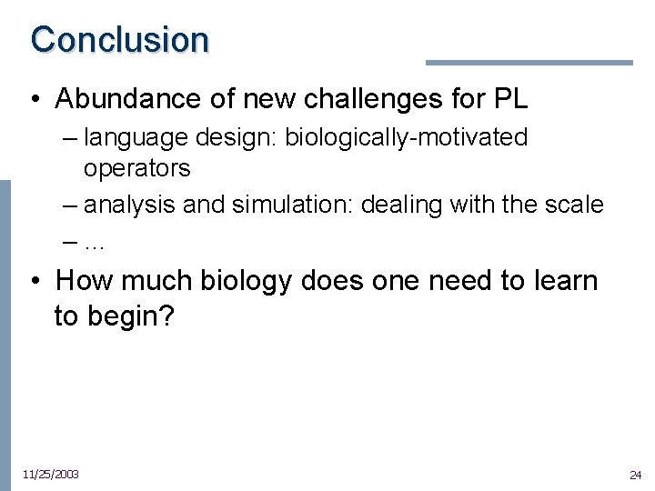 Conclusion • Abundance of new challenges for PL – language design: biologically-motivated operators –