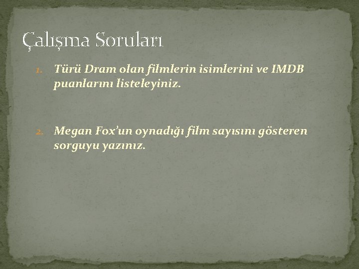 Çalışma Soruları 1. Türü Dram olan filmlerin isimlerini ve IMDB puanlarını listeleyiniz. 2. Megan