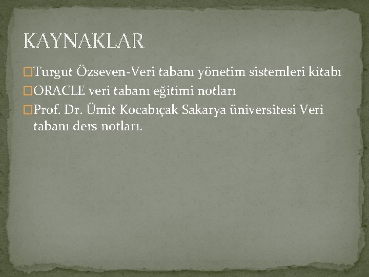 KAYNAKLAR �Turgut Özseven-Veri tabanı yönetim sistemleri kitabı �ORACLE veri tabanı eğitimi notları �Prof. Dr.