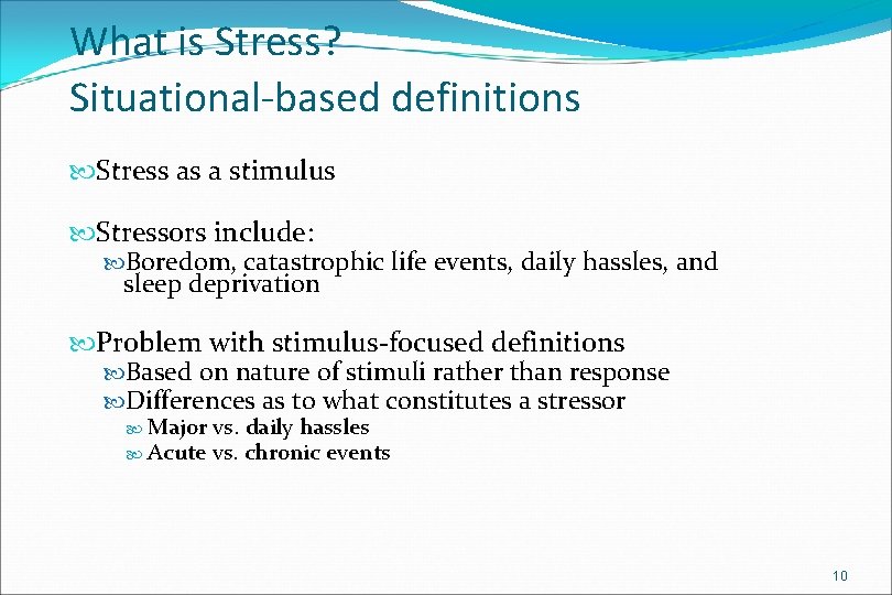 What is Stress? Situational-based definitions Stress as a stimulus Stressors include: Boredom, catastrophic life