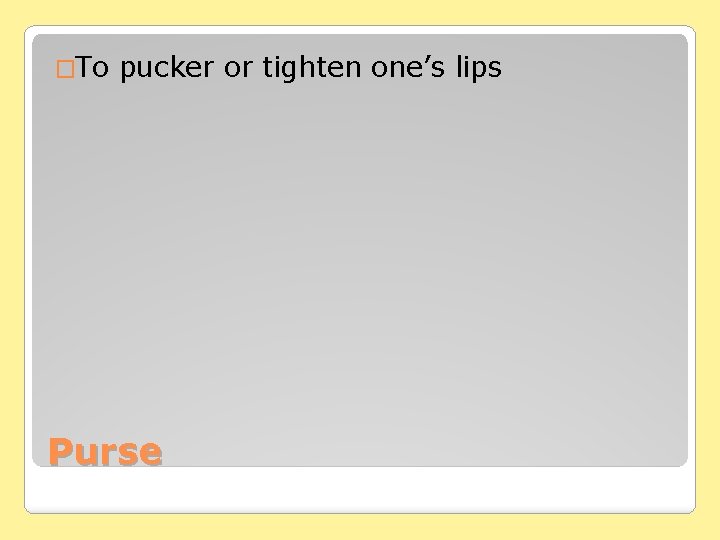 �To pucker or tighten one’s lips Purse 