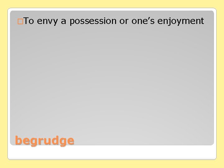 �To envy a possession or one’s enjoyment begrudge 