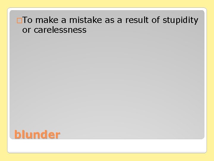 �To make a mistake as a result of stupidity or carelessness blunder 