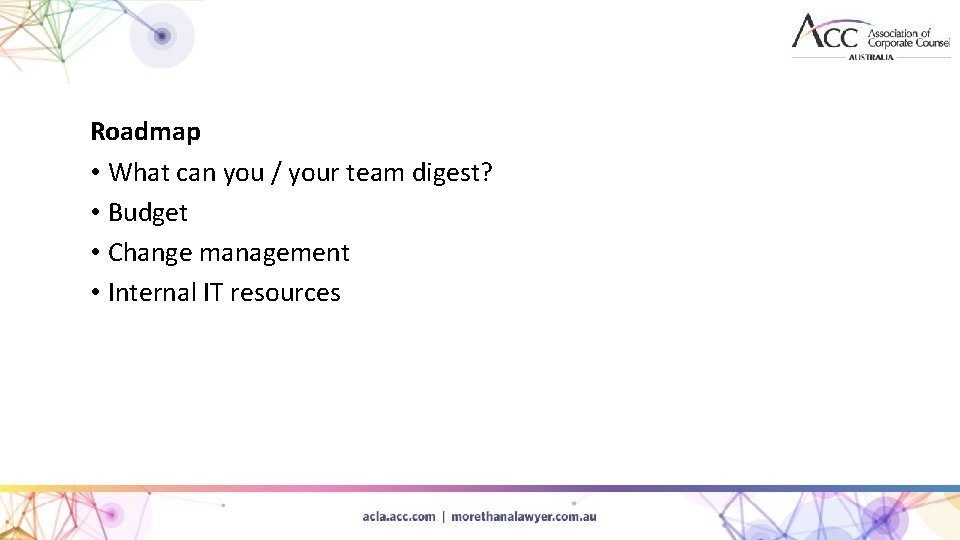 Roadmap • What can you / your team digest? • Budget • Change management
