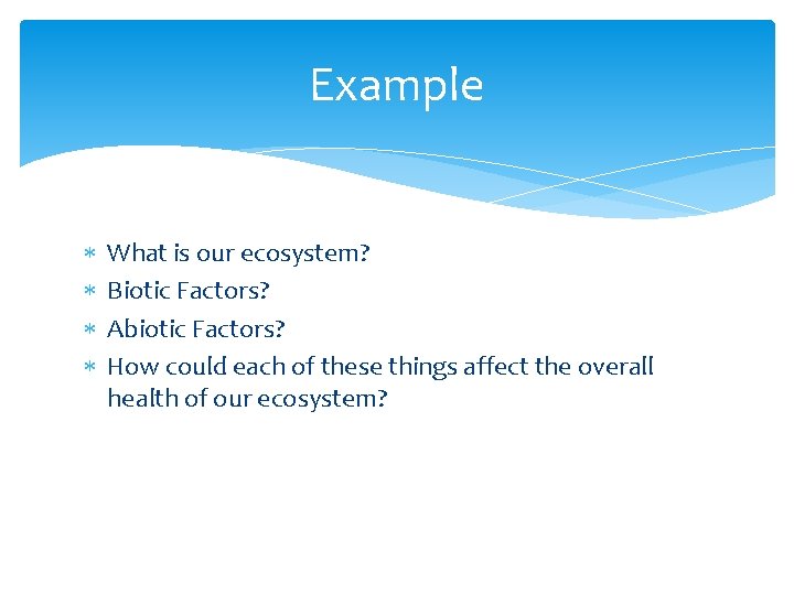 Example What is our ecosystem? Biotic Factors? Abiotic Factors? How could each of these