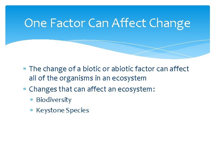 One Factor Can Affect Change The change of a biotic or abiotic factor can