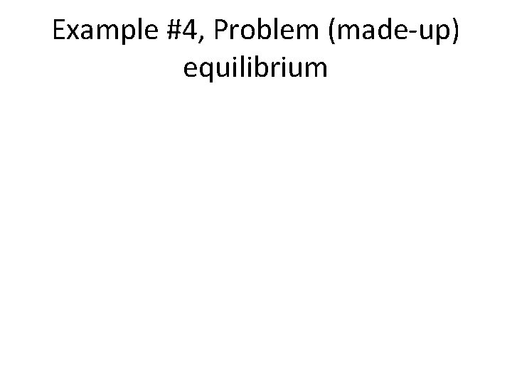 Example #4, Problem (made-up) equilibrium 