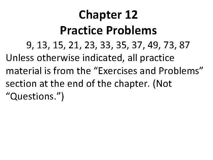 Chapter 12 Practice Problems 9, 13, 15, 21, 23, 35, 37, 49, 73, 87