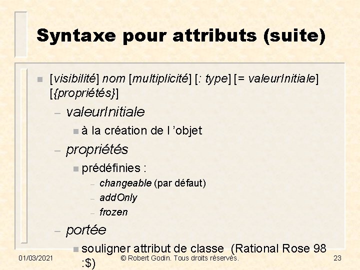 Syntaxe pour attributs (suite) n [visibilité] nom [multiplicité] [: type] [= valeur. Initiale] [{propriétés}]