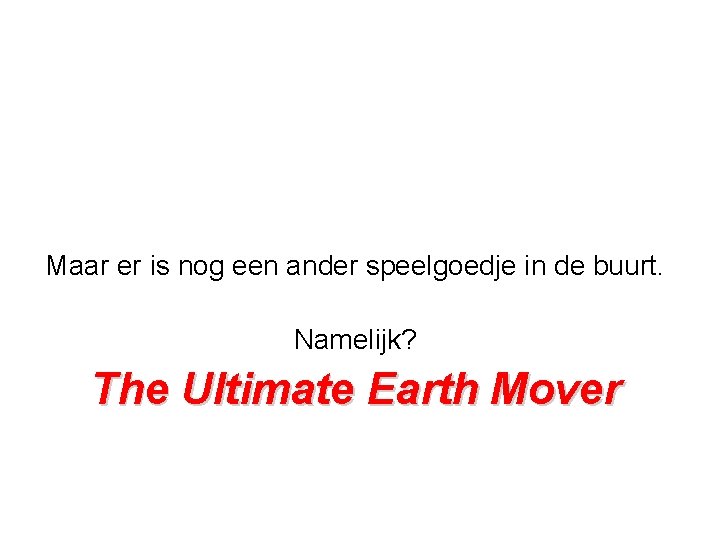 Maar er is nog een ander speelgoedje in de buurt. Namelijk? The Ultimate Earth