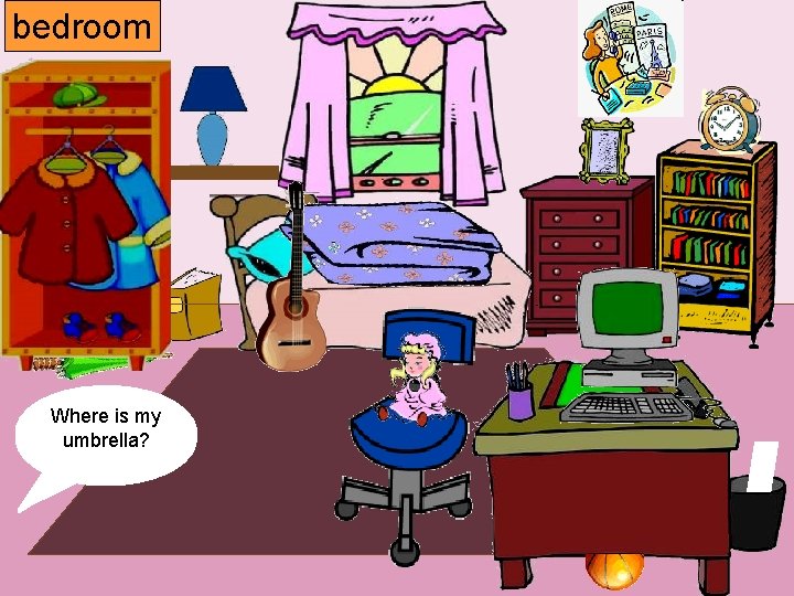 bedroom Where is is my my computer? umbrella? window? poster? paper? guitar? book? lamp? bedroom Where is is my my computer? umbrella? window? poster? paper? guitar? book? lamp?
