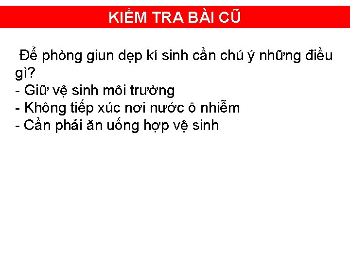 KIỂM TRA BÀI CŨ Để phòng giun dẹp kí sinh cần chú ý những