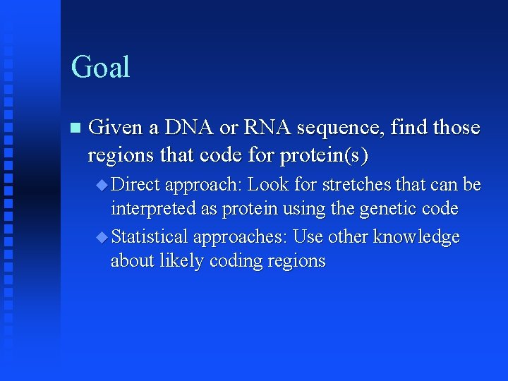 Goal Given a DNA or RNA sequence, find those regions that code for protein(s)