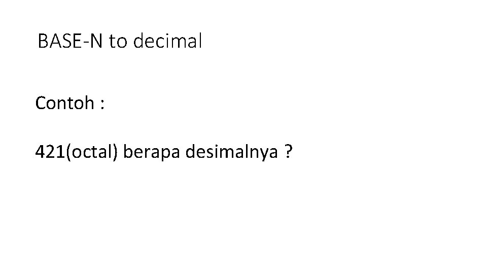 BASE-N to decimal Contoh : 421(octal) berapa desimalnya ? 