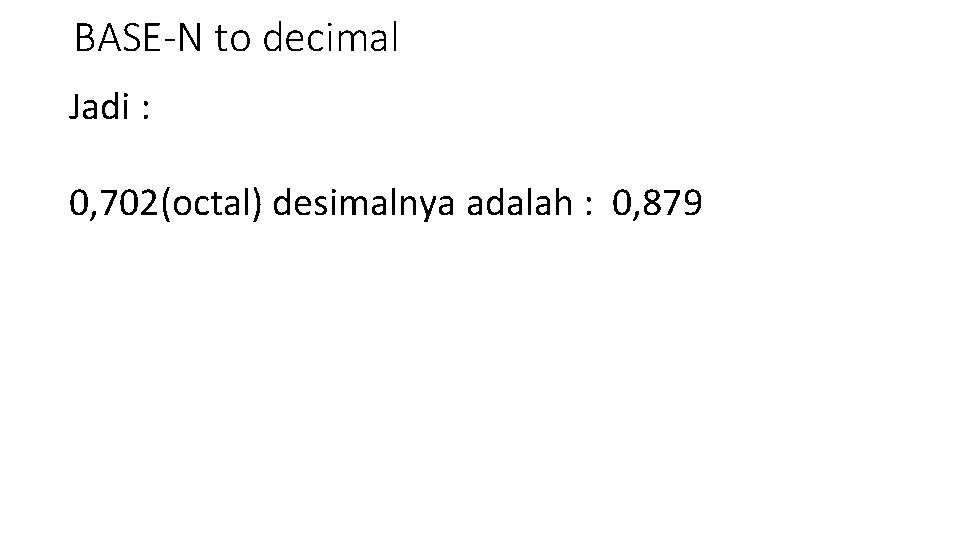 BASE-N to decimal Jadi : 0, 702(octal) desimalnya adalah : 0, 879 
