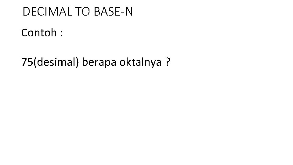 DECIMAL TO BASE-N Contoh : 75(desimal) berapa oktalnya ? 