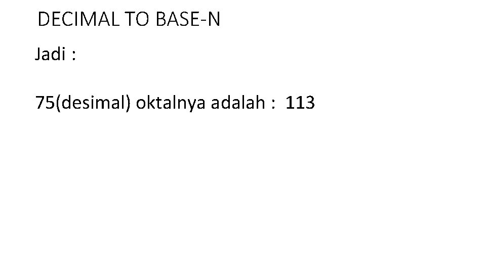 DECIMAL TO BASE-N Jadi : 75(desimal) oktalnya adalah : 113 