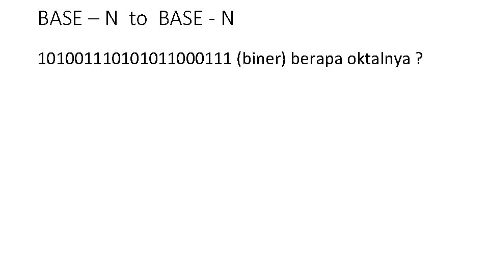 BASE – N to BASE - N 101001110101011000111 (biner) berapa oktalnya ? 