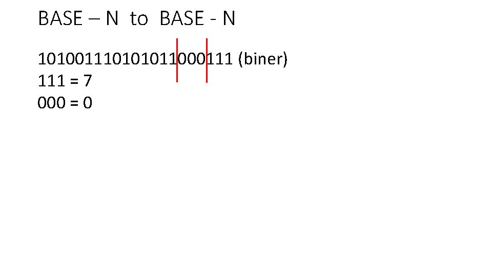 BASE – N to BASE - N 101001110101011000111 (biner) 111 = 7 000 =