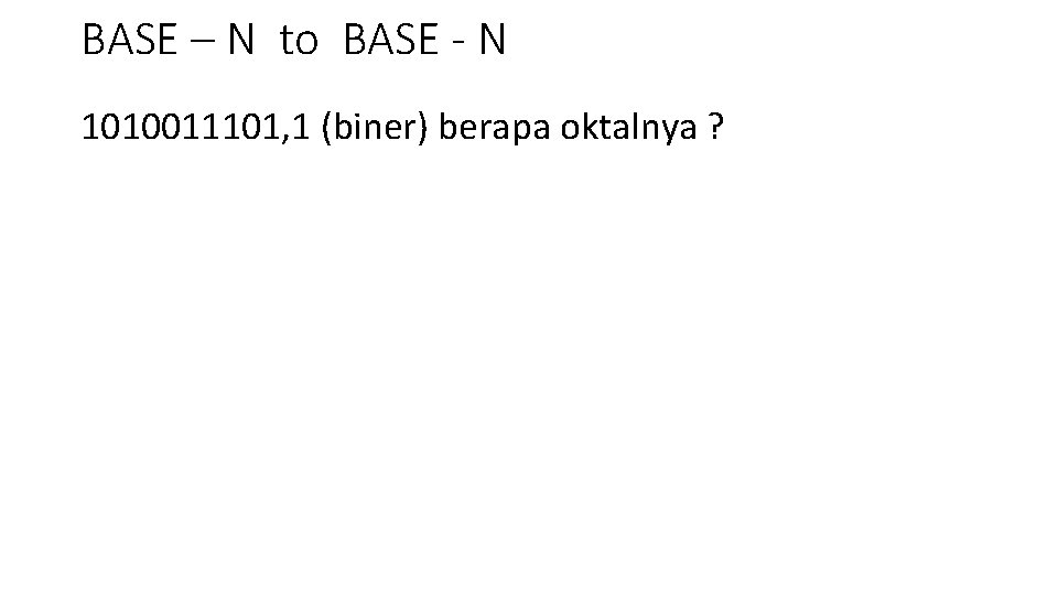 BASE – N to BASE - N 1010011101, 1 (biner) berapa oktalnya ? 