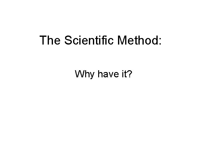 The Scientific Method: Why have it? 