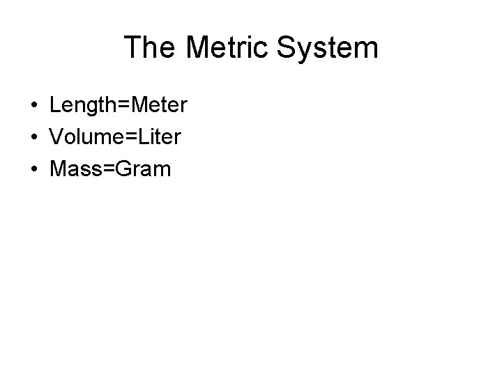The Metric System • Length=Meter • Volume=Liter • Mass=Gram 
