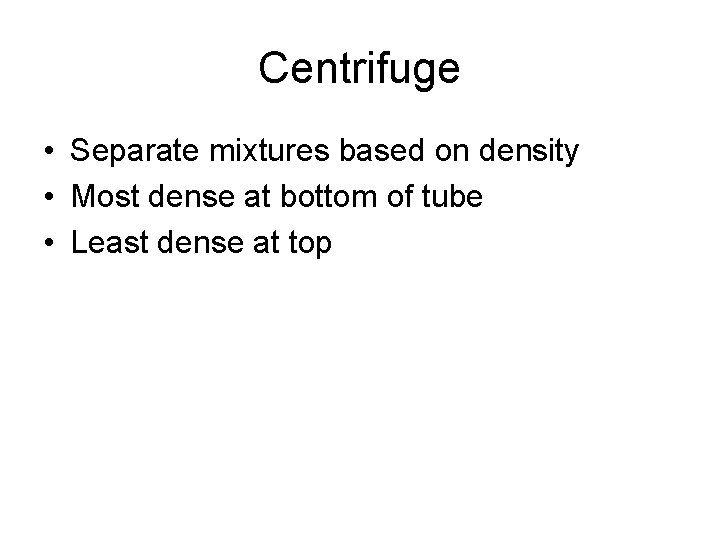 Centrifuge • Separate mixtures based on density • Most dense at bottom of tube