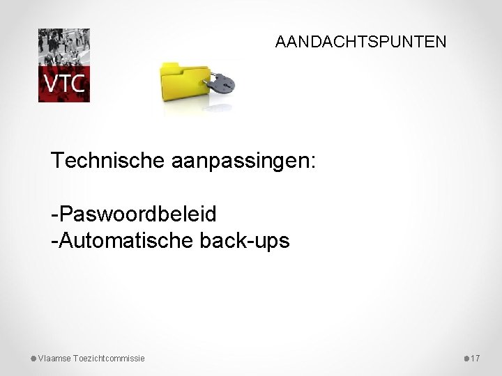 AANDACHTSPUNTEN Technische aanpassingen: -Paswoordbeleid -Automatische back-ups Vlaamse Toezichtcommissie 17 