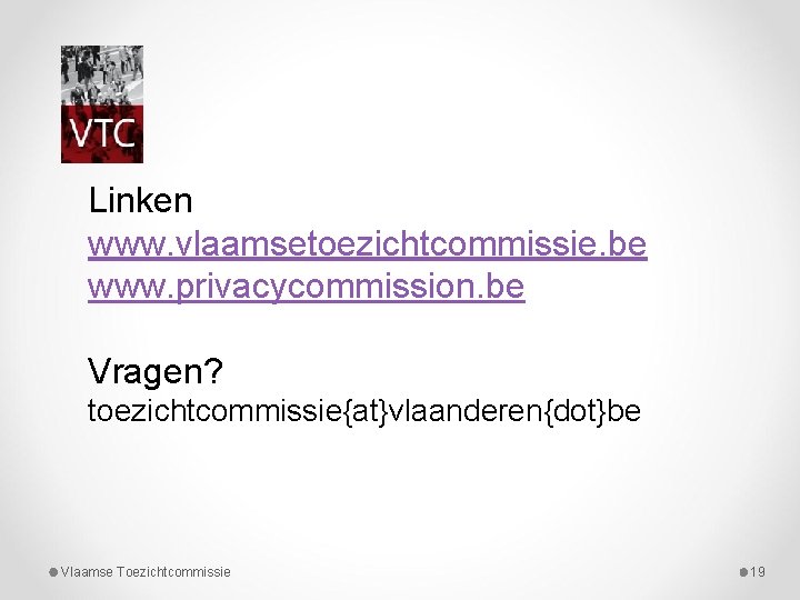 Linken www. vlaamsetoezichtcommissie. be www. privacycommission. be Vragen? toezichtcommissie{at}vlaanderen{dot}be Vlaamse Toezichtcommissie 19 