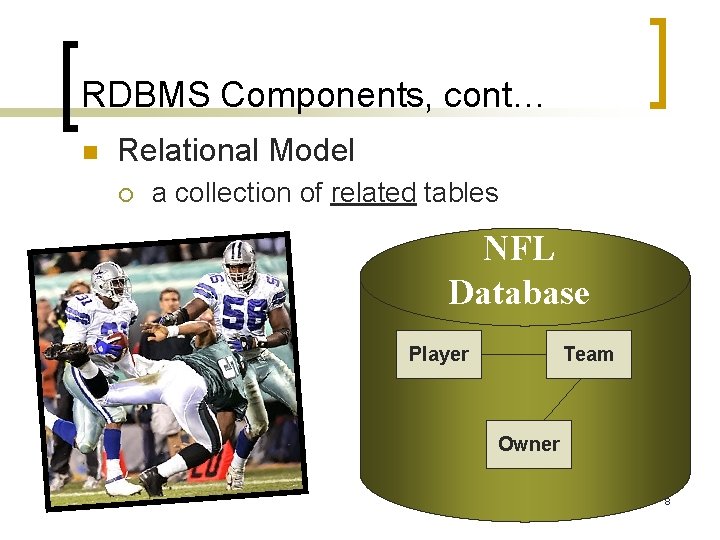 RDBMS Components, cont… n Relational Model ¡ a collection of related tables NFL Database