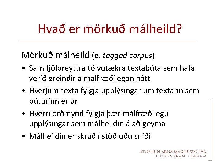Hvað er mörkuð málheild? Mörkuð málheild (e. tagged corpus) • Safn fjölbreyttra tölvutækra textabúta