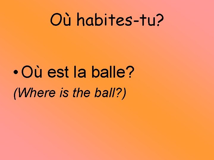 Où habites-tu? • Où est la balle? (Where is the ball? ) 