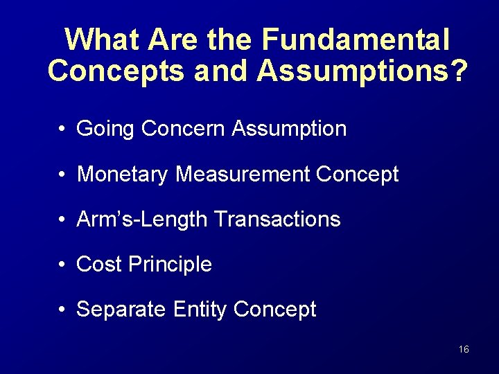 What Are the Fundamental Concepts and Assumptions? • Going Concern Assumption • Monetary Measurement