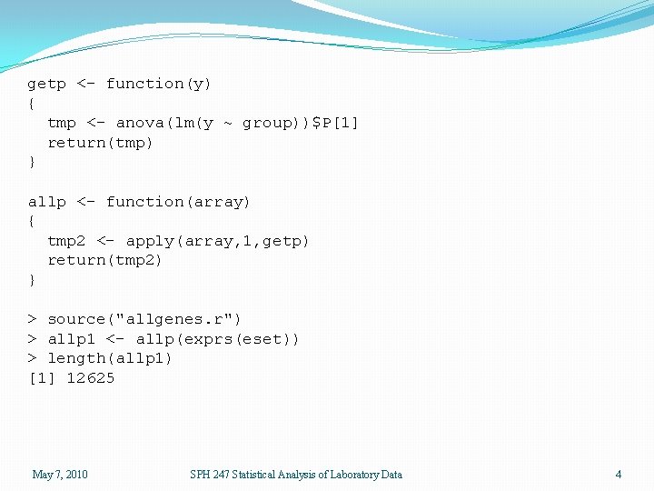 getp <- function(y) { tmp <- anova(lm(y ~ group))$P[1] return(tmp) } allp <- function(array)