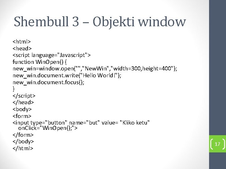 Shembull 3 – Objekti window <html> <head> <script language="Javascript"> function Win. Open() { new_win=window.
