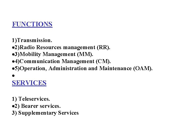 FUNCTIONS 1)Transmission. 2)Radio Resources management (RR). 3)Mobility Management (MM). 4)Communication Management (CM). 5)Operation, Administration FUNCTIONS 1)Transmission. 2)Radio Resources management (RR). 3)Mobility Management (MM). 4)Communication Management (CM). 5)Operation, Administration
